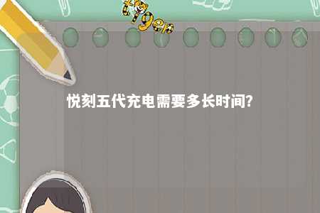悦刻五代充电需要多长时间	？ 